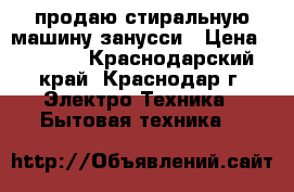 продаю стиральную машину занусси › Цена ­ 5 000 - Краснодарский край, Краснодар г. Электро-Техника » Бытовая техника   